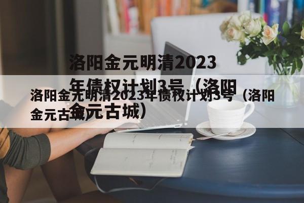 洛阳金元明清2023年债权计划3号（洛阳金元古城）