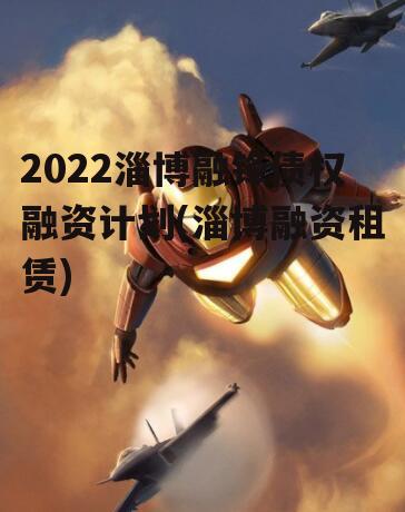 2022淄博融锋债权融资计划(淄博融资租赁)